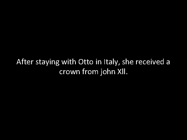After staying with Otto in Italy, she received a crown from john Xll. 