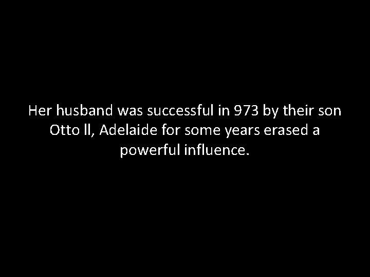 Her husband was successful in 973 by their son Otto ll, Adelaide for some