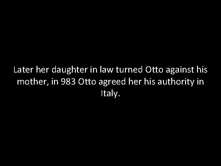 Later her daughter in law turned Otto against his mother, in 983 Otto agreed