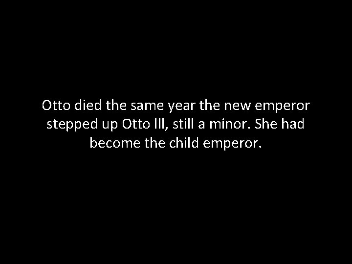 Otto died the same year the new emperor stepped up Otto lll, still a