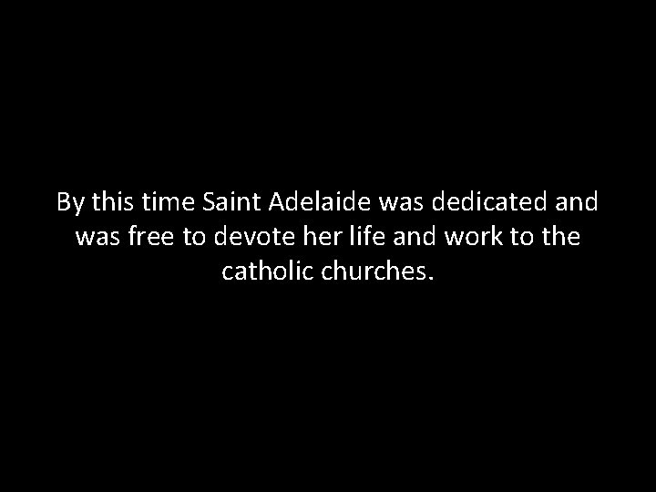 By this time Saint Adelaide was dedicated and was free to devote her life