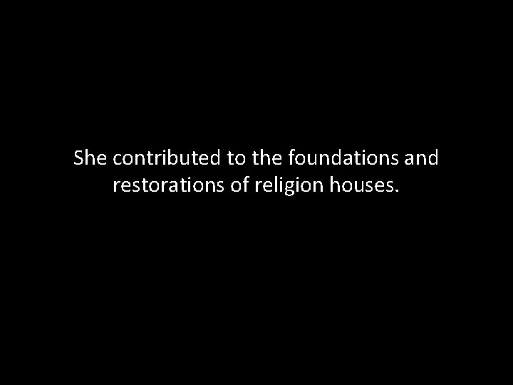 She contributed to the foundations and restorations of religion houses. 