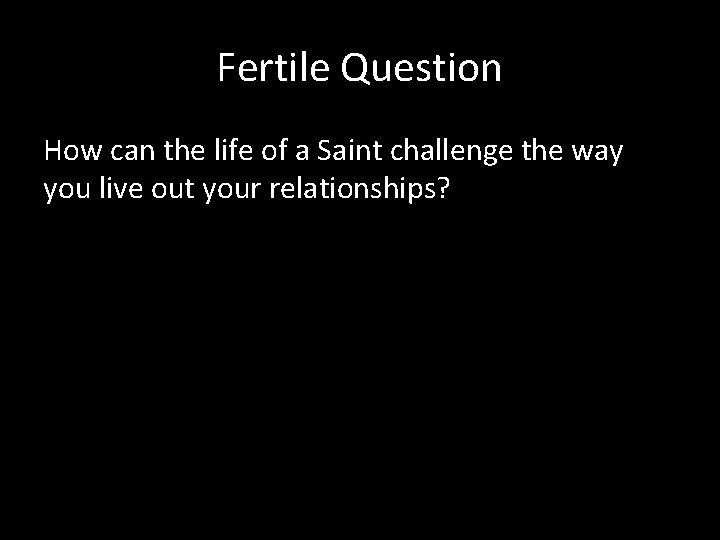 Fertile Question How can the life of a Saint challenge the way you live