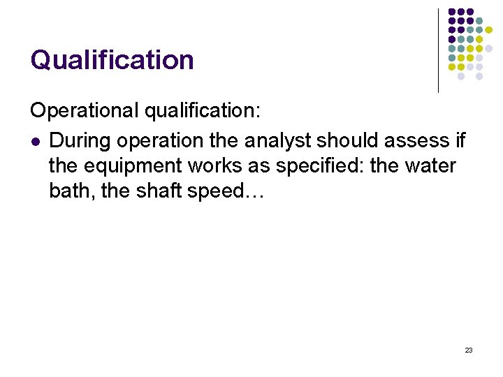 Qualification Operational qualification: l During operation the analyst should assess if the equipment works