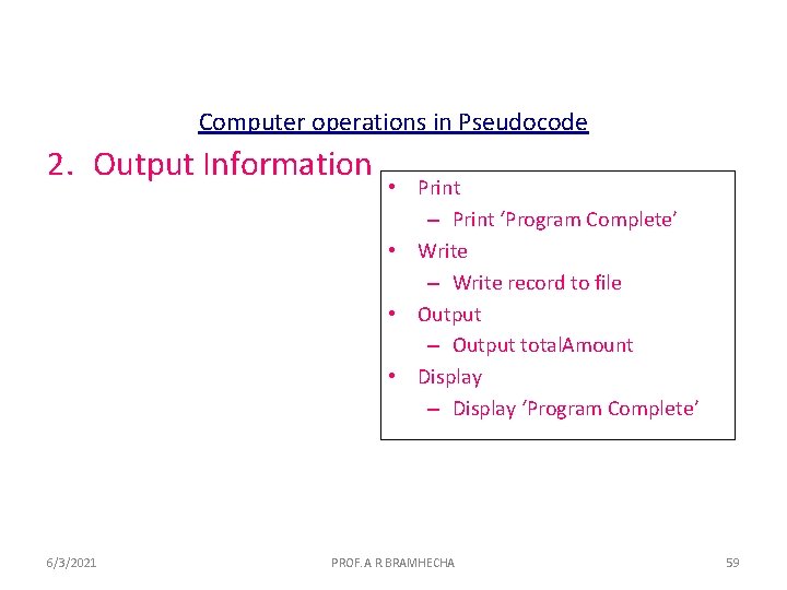 Computer operations in Pseudocode 2. Output Information 6/3/2021 • Print – Print ‘Program Complete’