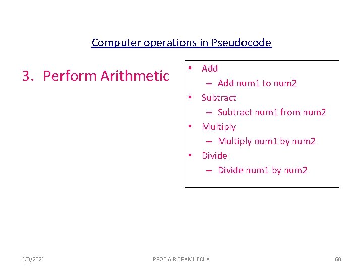 Computer operations in Pseudocode 3. Perform Arithmetic 6/3/2021 • Add – Add num 1