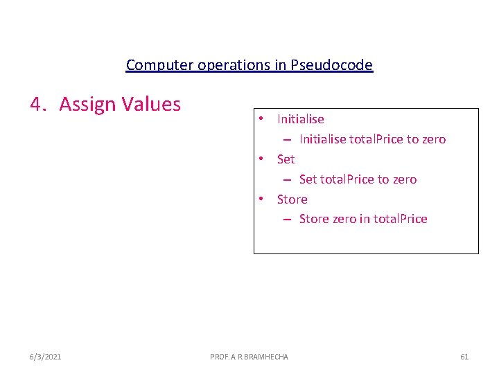 Computer operations in Pseudocode 4. Assign Values 6/3/2021 • Initialise – Initialise total. Price