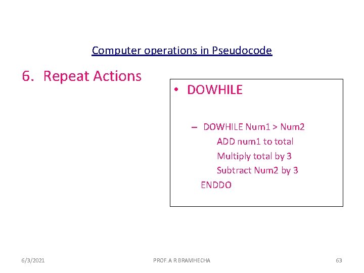 Computer operations in Pseudocode 6. Repeat Actions • DOWHILE – DOWHILE Num 1 >