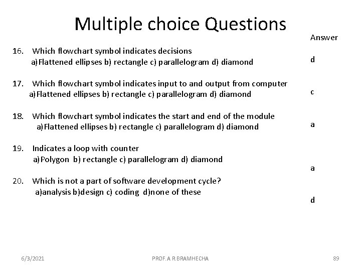 Multiple choice Questions Answer 16. Which flowchart symbol indicates decisions a)Flattened ellipses b) rectangle