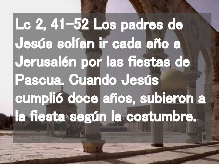 Lc 2, 41 -52 Los padres de Jesús solían ir cada año a Jerusalén