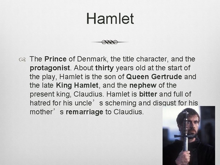 Hamlet The Prince of Denmark, the title character, and the protagonist. About thirty years