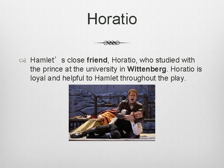 Horatio Hamlet’s close friend, Horatio, who studied with the prince at the university in