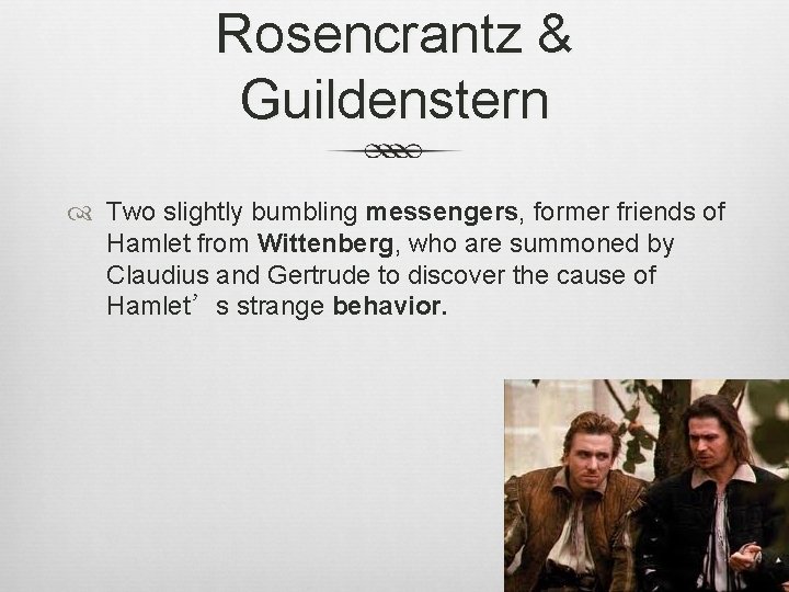 Rosencrantz & Guildenstern Two slightly bumbling messengers, former friends of Hamlet from Wittenberg, who