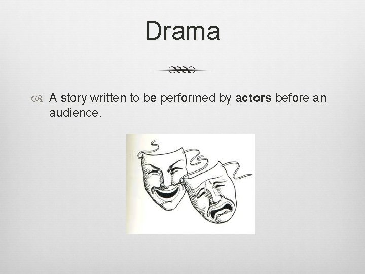 Drama A story written to be performed by actors before an audience. 