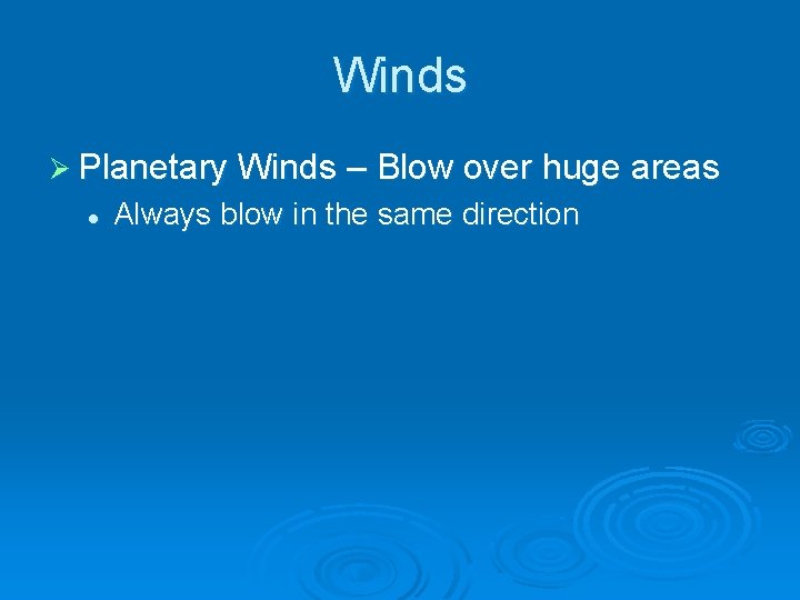 Winds Ø Planetary Winds – Blow over huge areas l Always blow in the