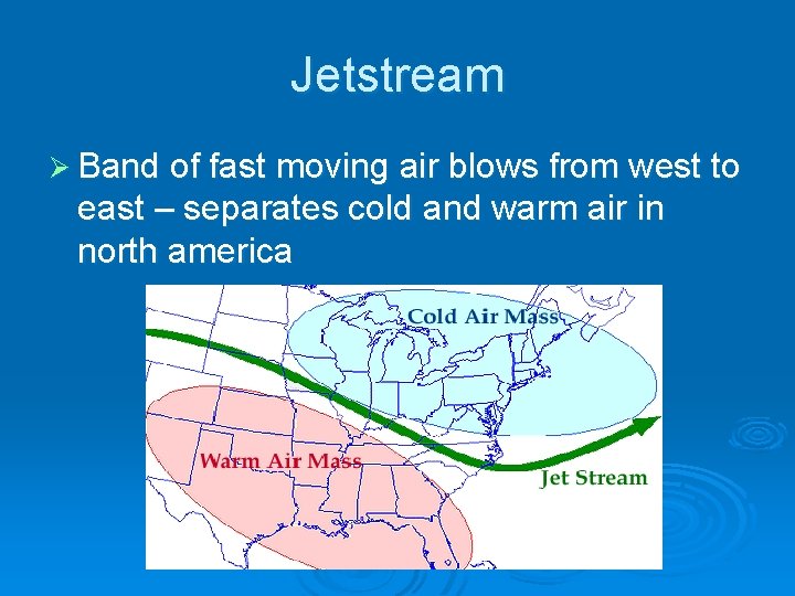 Jetstream Ø Band of fast moving air blows from west to east – separates