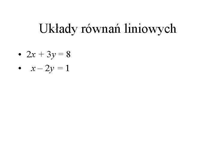 Układy równań liniowych • 2 x + 3 y = 8 • x –