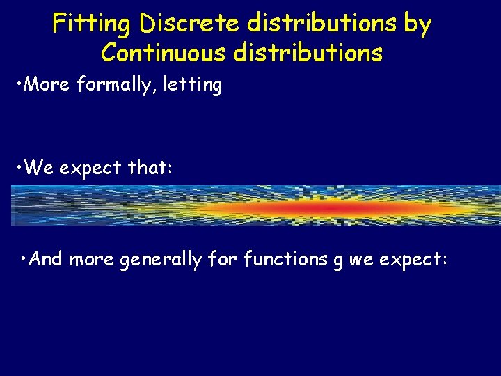 Fitting Discrete distributions by Continuous distributions • More formally, letting • We expect that: