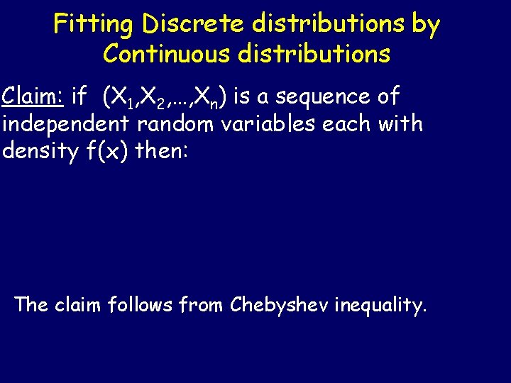 Fitting Discrete distributions by Continuous distributions Claim: if (X 1, X 2, …, Xn)