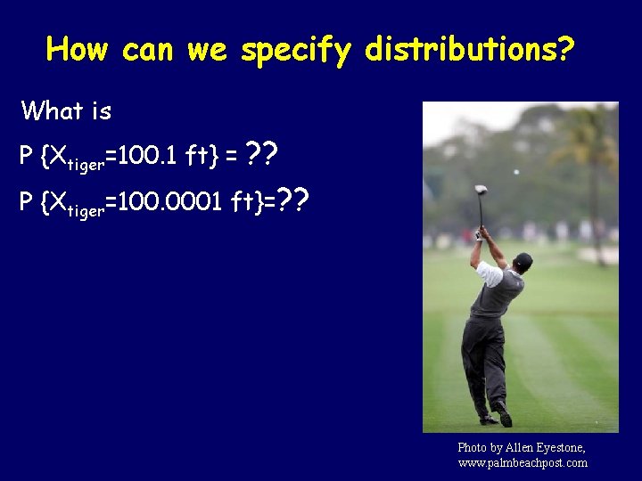 How can we specify distributions? What is ? ? P {Xtiger=100. 0001 ft}=? ?