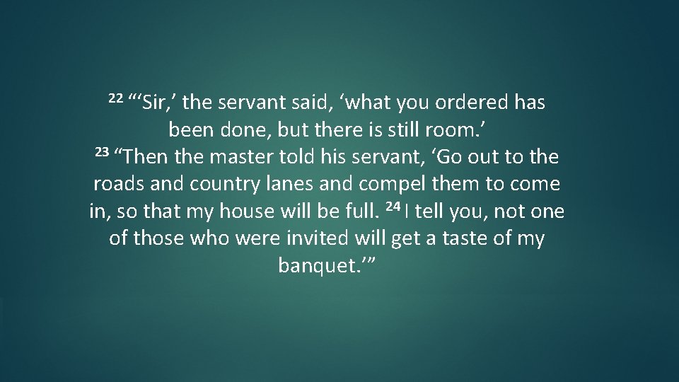 22 “‘Sir, ’ the servant said, ‘what you ordered has been done, but there