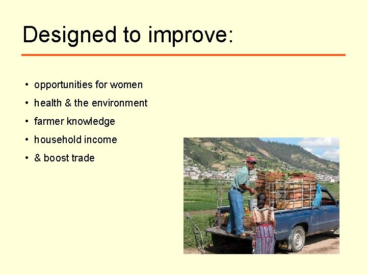 Designed to improve: • opportunities for women • health & the environment • farmer