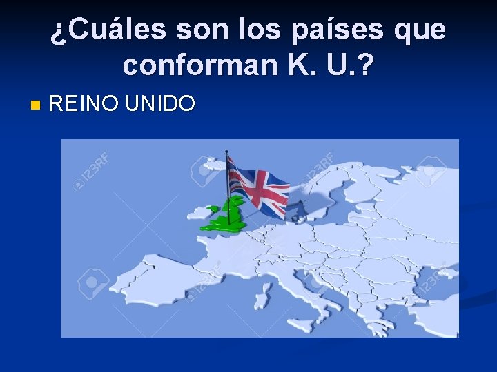 ¿Cuáles son los países que conforman K. U. ? n REINO UNIDO 