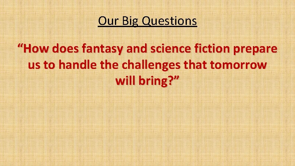 Our Big Questions “How does fantasy and science fiction prepare us to handle the
