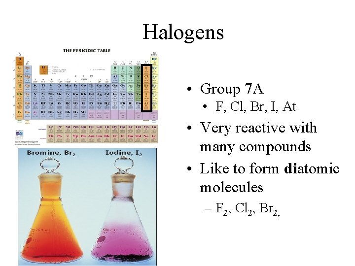 Halogens • Group 7 A • F, Cl, Br, I, At • Very reactive