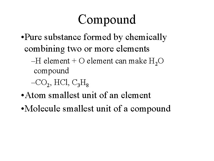 Compound • Pure substance formed by chemically combining two or more elements –H element