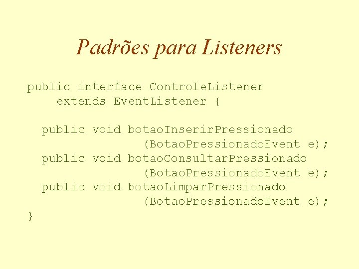 Padrões para Listeners public interface Controle. Listener extends Event. Listener { public void botao.