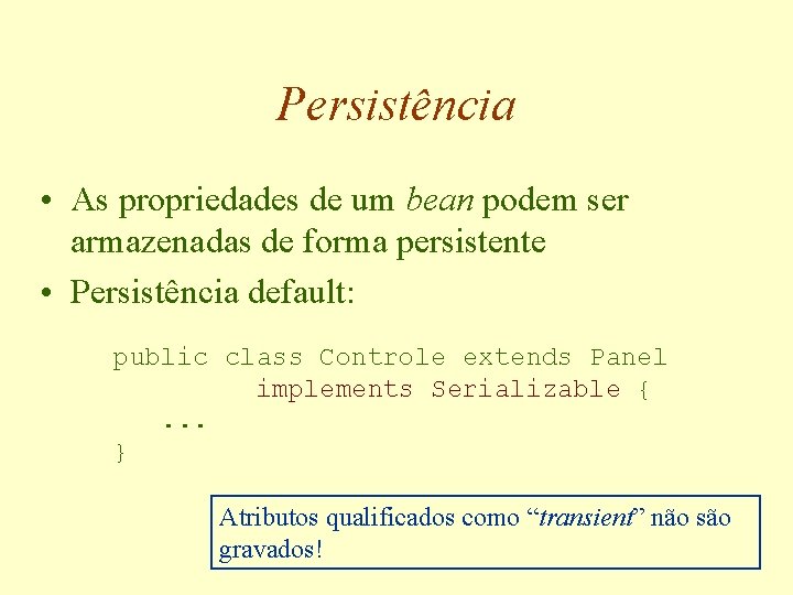 Persistência • As propriedades de um bean podem ser armazenadas de forma persistente •