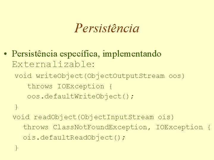 Persistência • Persistência específica, implementando Externalizable: void write. Object(Object. Output. Stream oos) throws IOException