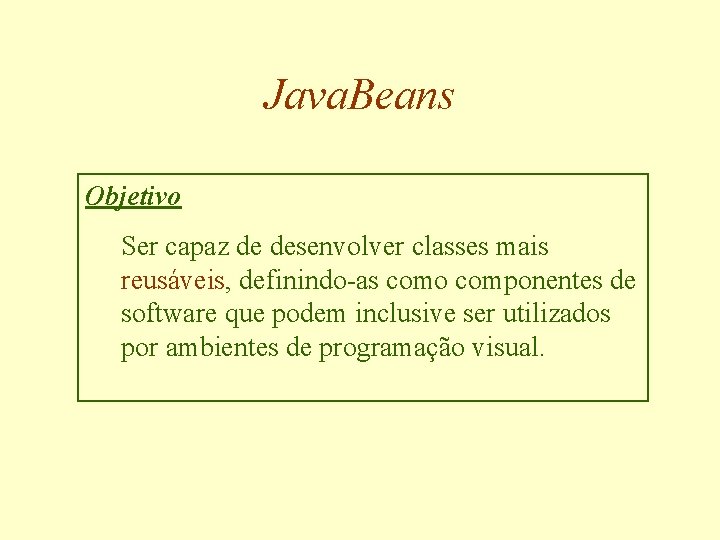 Java. Beans Objetivo Ser capaz de desenvolver classes mais reusáveis, definindo-as como componentes de