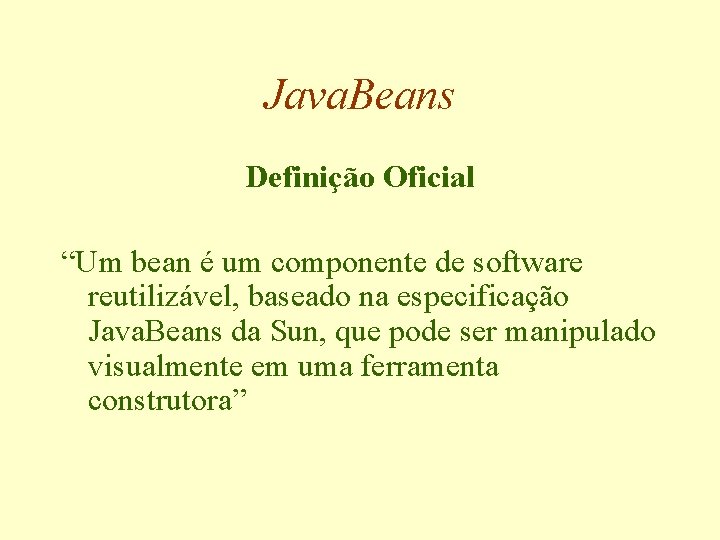 Java. Beans Definição Oficial “Um bean é um componente de software reutilizável, baseado na