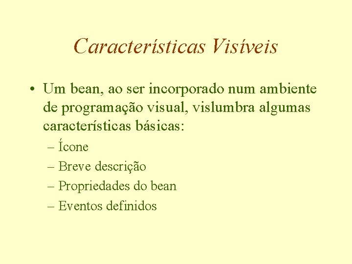 Características Visíveis • Um bean, ao ser incorporado num ambiente de programação visual, vislumbra