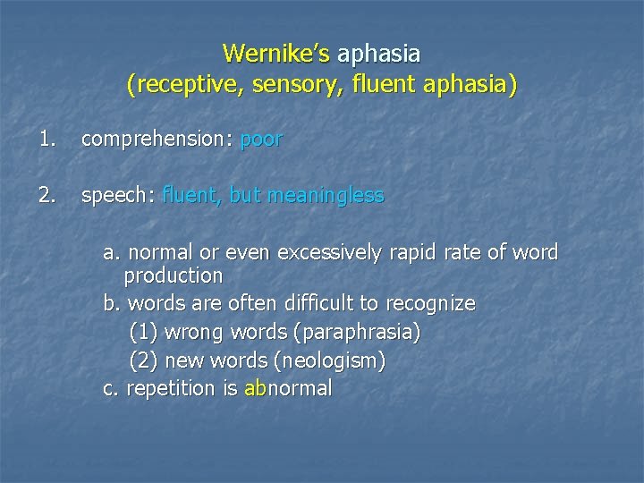 Wernike’s aphasia (receptive, sensory, fluent aphasia) 1. comprehension: poor 2. speech: fluent, but meaningless