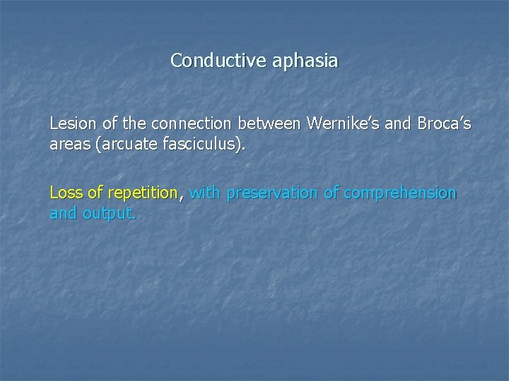 Conductive aphasia Lesion of the connection between Wernike’s and Broca’s areas (arcuate fasciculus). Loss