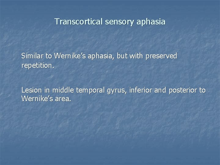 Transcortical sensory aphasia Similar to Wernike’s aphasia, but with preserved repetition. Lesion in middle