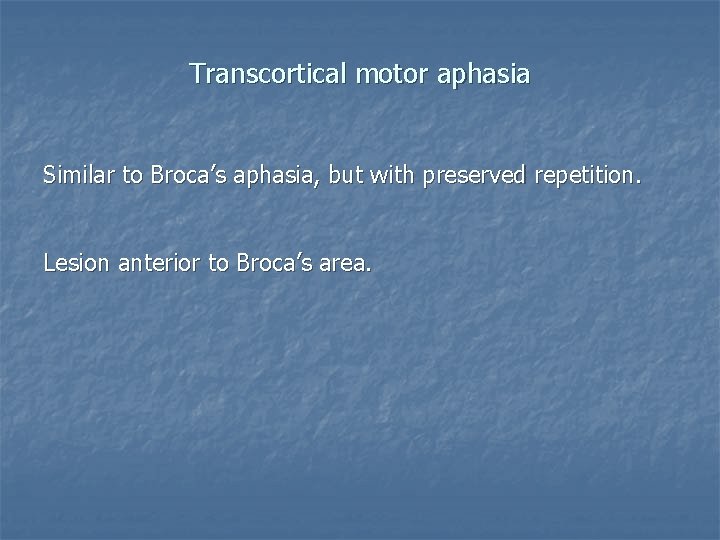 Transcortical motor aphasia Similar to Broca’s aphasia, but with preserved repetition. Lesion anterior to