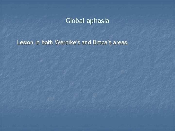 Global aphasia Lesion in both Wernike’s and Broca’s areas. 