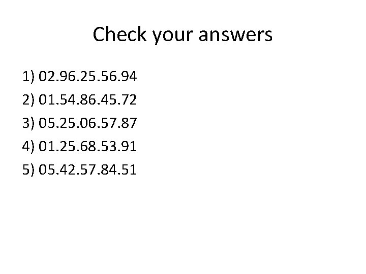 Check your answers 1) 02. 96. 25. 56. 94 2) 01. 54. 86. 45.