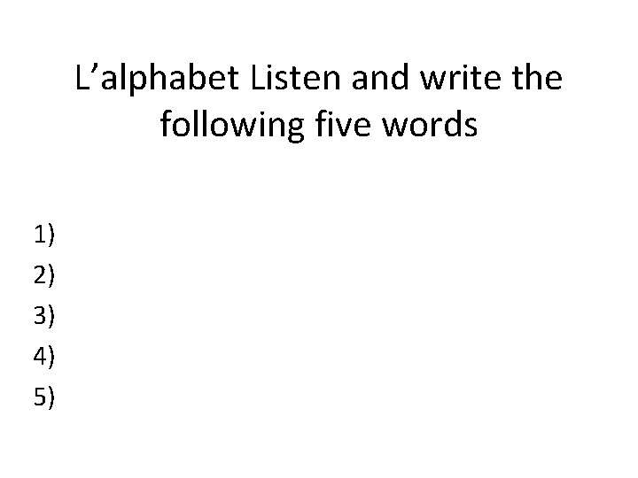 L’alphabet Listen and write the following five words 1) 2) 3) 4) 5) 