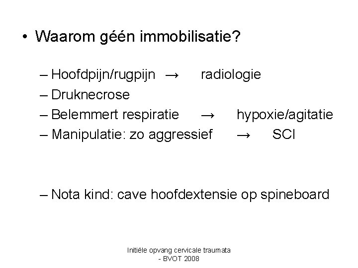  • Waarom géén immobilisatie? – Hoofdpijn/rugpijn → radiologie – Druknecrose – Belemmert respiratie