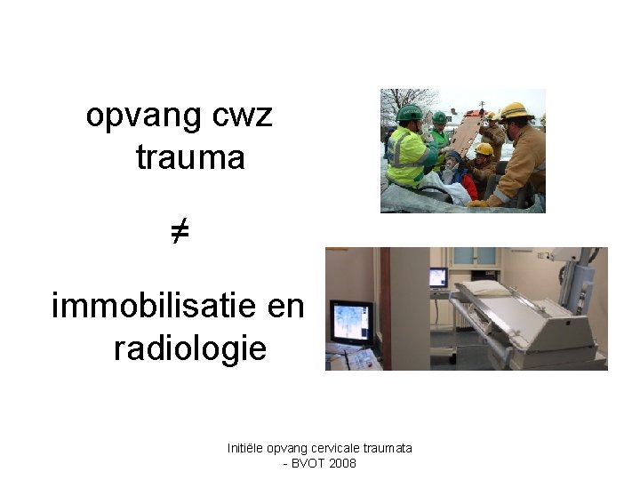 opvang cwz trauma ≠ immobilisatie en radiologie Initiële opvang cervicale traumata - BVOT 2008