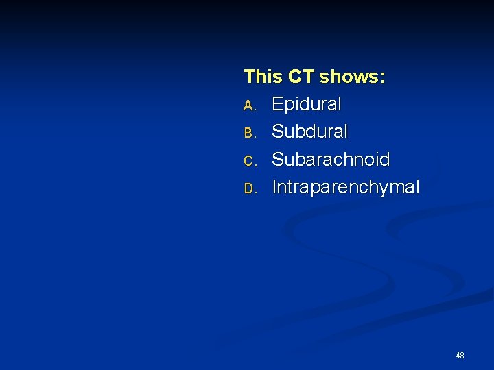 This CT shows: A. Epidural B. Subdural C. Subarachnoid D. Intraparenchymal 48 