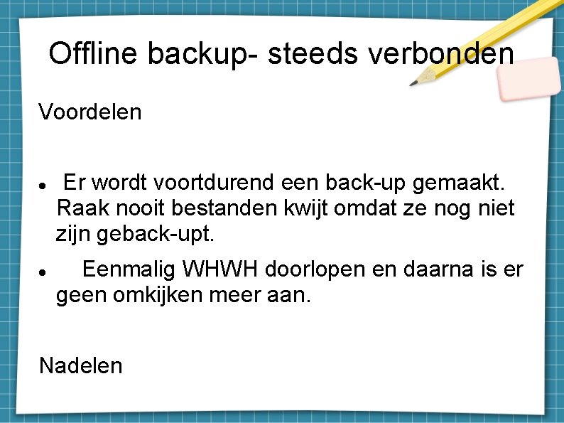 Offline backup- steeds verbonden Voordelen Er wordt voortdurend een back-up gemaakt. Raak nooit bestanden