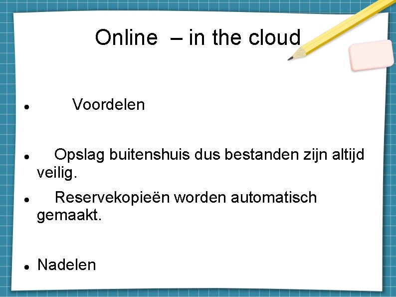 Online – in the cloud Voordelen Opslag buitenshuis dus bestanden zijn altijd veilig. Reservekopieën