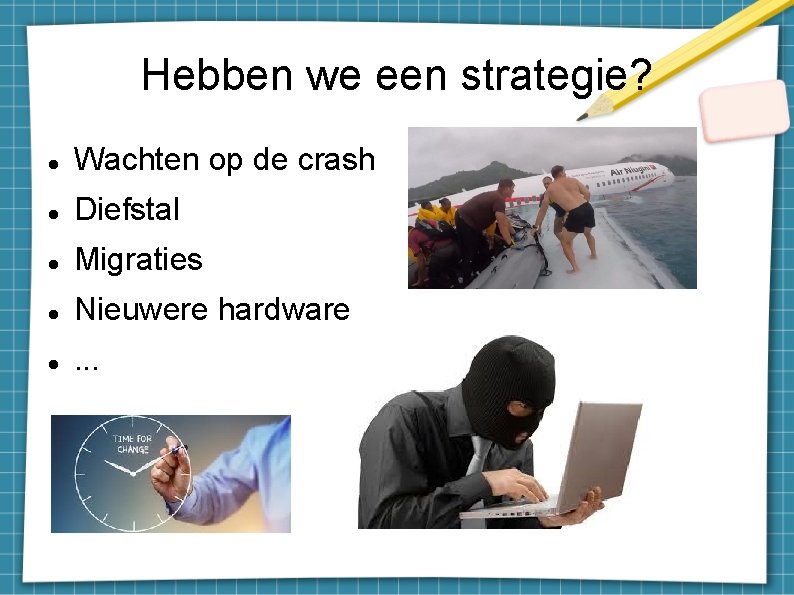 Hebben we een strategie? Wachten op de crash Diefstal Migraties Nieuwere hardware . .