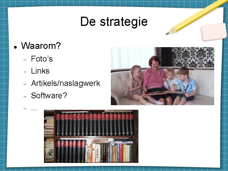 De strategie Waarom? Foto’s Links Artikels/naslagwerk Software? . . . 